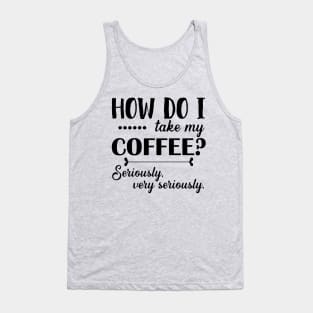 How Do I Take My Coffee? Seriously, Very Seriously. Tank Top